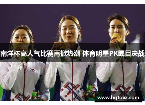 南洋杯高人气比赛再掀热潮 体育明星PK瞩目决战