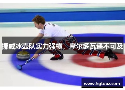 挪威冰壶队实力强横，摩尔多瓦遥不可及