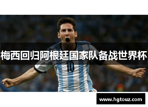 梅西回归阿根廷国家队备战世界杯
